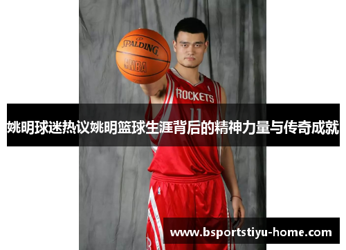姚明球迷热议姚明篮球生涯背后的精神力量与传奇成就
