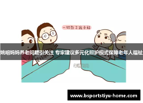 姚明妈妈养老问题引关注 专家建议多元化照护模式保障老年人福祉
